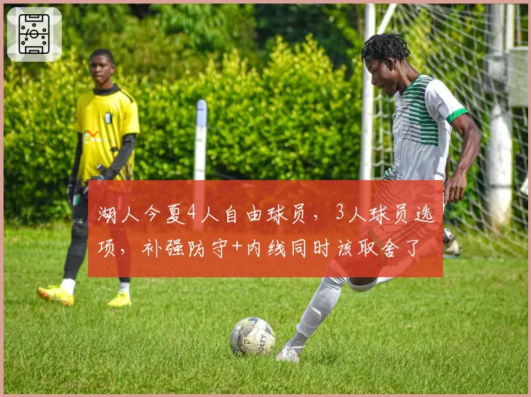 湖人今夏4人自由球员，3人球员选项，补强防守+内线同时该取舍了