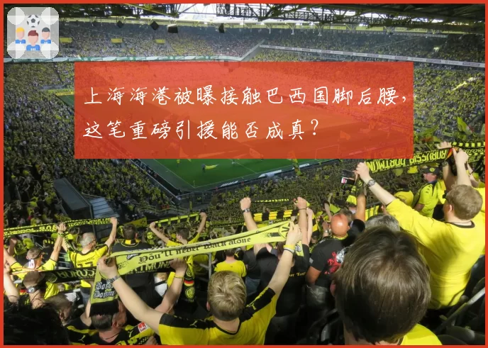 上海海港被曝接触巴西国脚后腰，这笔重磅引援能否成真？