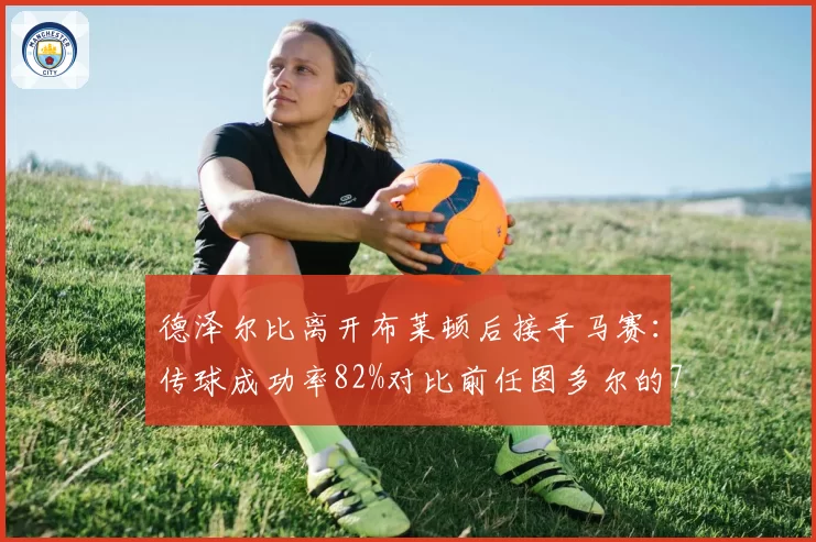 德泽尔比离开布莱顿后接手马赛：传球成功率82%对比前任图多尔的78%