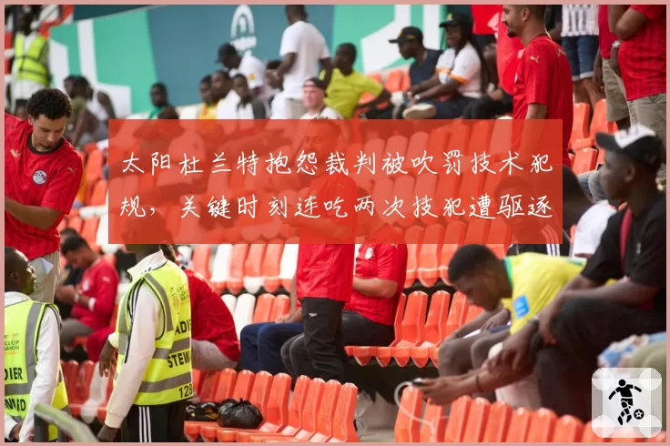 太阳杜兰特抱怨裁判被吹罚技术犯规,关键时刻连吃两次技犯遭驱逐