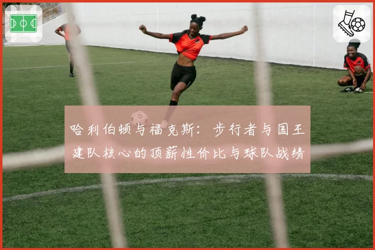 哈利伯顿与福克斯：步行者与国王建队核心的顶薪性价比与球队战绩关联