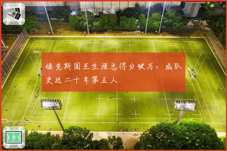 福克斯国王生涯总得分破万,成队史近二十年第五人