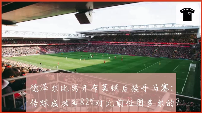 德泽尔比离开布莱顿后接手马赛：传球成功率82%对比前任图多尔的78%