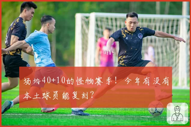 场均40+10的怪物赛季！今年有没有本土球员能复刻？