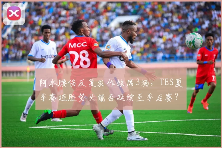 阿水腰伤反复发作缺席3场，TES夏季赛连胜势头能否延续至季后赛？