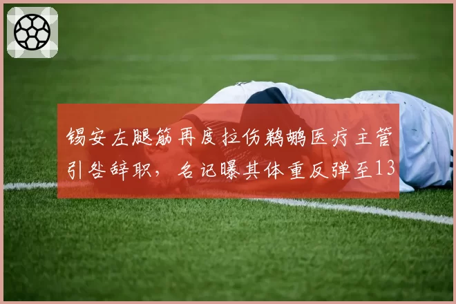 锡安左腿筋再度拉伤鹈鹕医疗主管引咎辞职,名记曝其体重反弹至136公斤复出遥遥无期