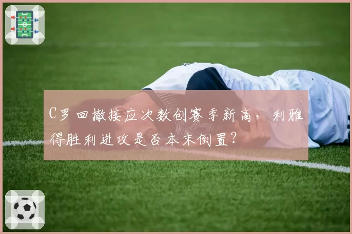 C罗回撤接应次数创赛季新高,利雅得胜利进攻是否本末倒置?
