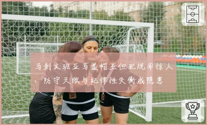 马刺文班亚马盖帽王但犯规率惊人，防守天赋与纪律性失衡成隐患