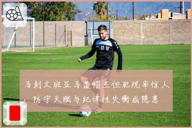 马刺文班亚马盖帽王但犯规率惊人，防守天赋与纪律性失衡成隐患
