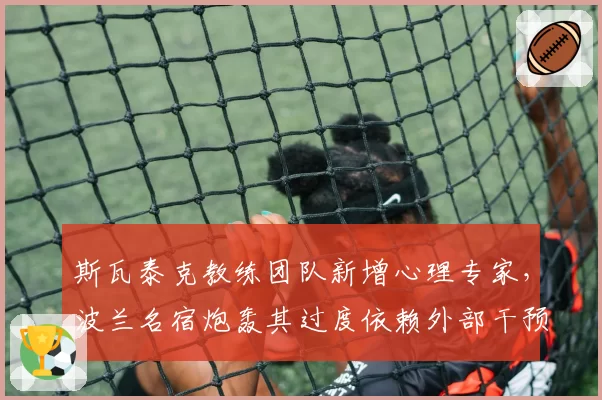 斯瓦泰克教练团队新增心理专家，波兰名宿炮轰其过度依赖外部干预