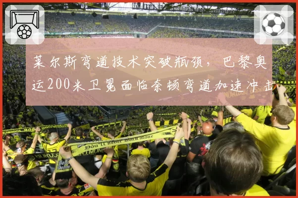 莱尔斯弯道技术突破瓶颈，巴黎奥运200米卫冕面临奈顿弯道加速冲击