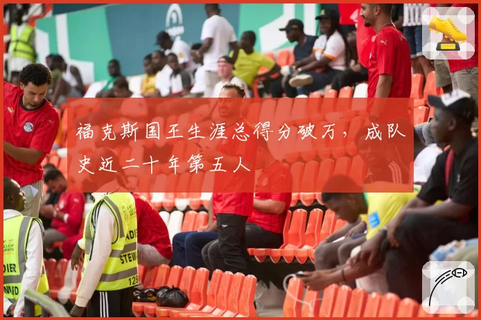 福克斯国王生涯总得分破万,成队史近二十年第五人