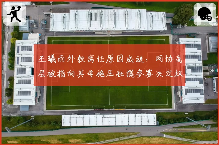 王曦雨外教离任原因成谜，网协高层被指向其母施压独揽参赛决定权？
