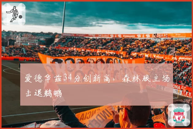 爱德华兹34分创新高，森林狼主场击退鹈鹕