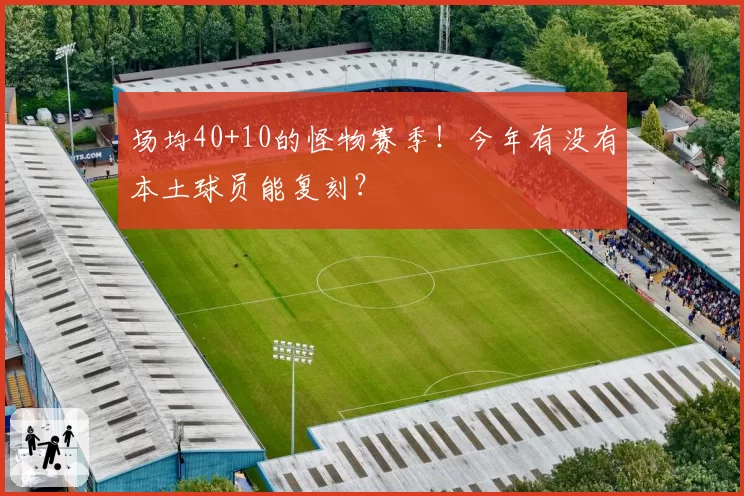 场均40+10的怪物赛季！今年有没有本土球员能复刻？