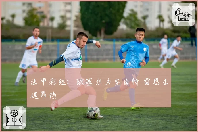 法甲彩经：欧塞尔力克南特 雷恩击退昂热