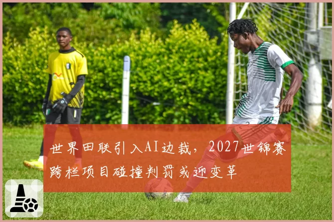 世界田联引入AI边裁，2027世锦赛跨栏项目碰撞判罚或迎变革