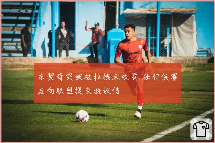 东契奇突破被拉拽未吹罚 独行侠赛后向联盟提交抗议信