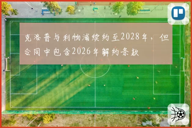 克洛普与利物浦续约至2028年，但合同中包含2026年解约条款