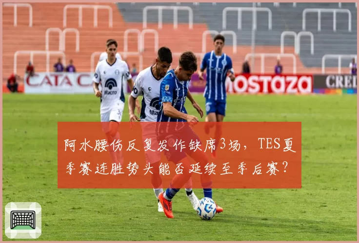 阿水腰伤反复发作缺席3场，TES夏季赛连胜势头能否延续至季后赛？