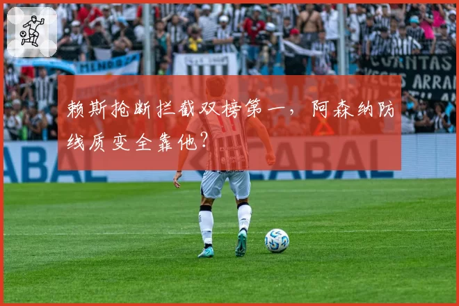 赖斯抢断拦截双榜第一，阿森纳防线质变全靠他？